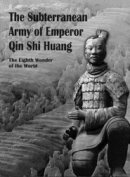 The Subterranean Army of Emperor Qin Shi Huang-The Eighth Wonder of the World